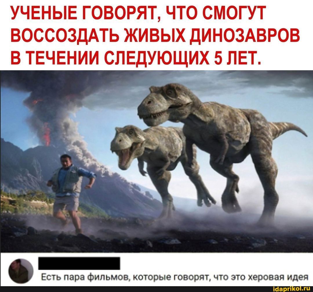 УЧЕНЫЕ ГОВОРЯТ ЧТО СМОГУТ ВОССОЗДАТЬ ЖИВЫХ ДИНОЗАВРОВ В ТЕЧЕНИИ СЛЕДУЮЩИХ 5 ЛЕТ Есть пара Фильмов которые говорятчто это херовая идея