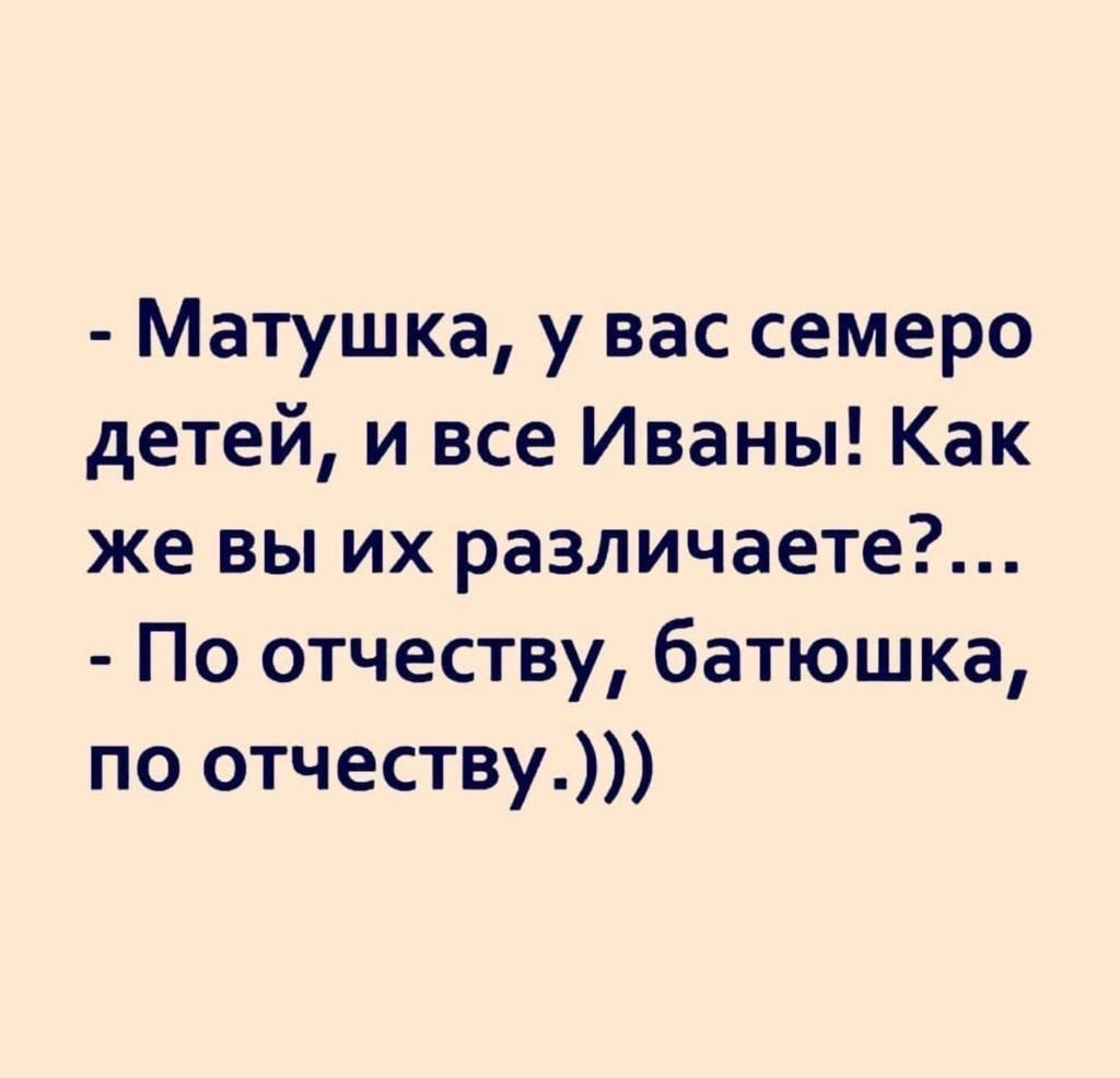 Матушка у вас семеро детей и все Иваны Как же вы их различаете По отчеству батюшка по отчеству
