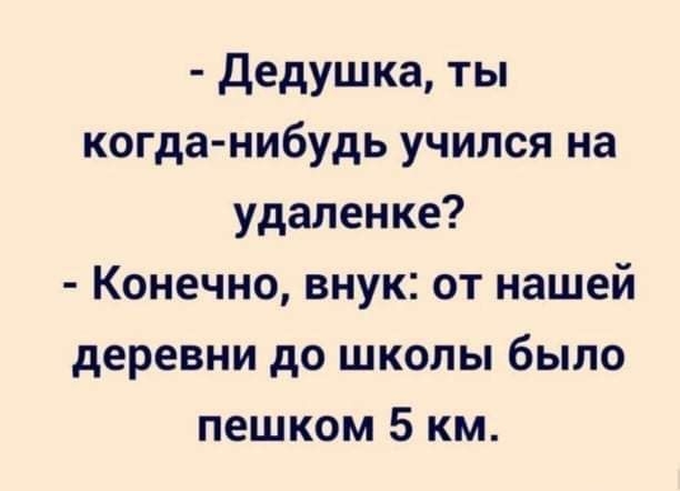 Дедушка ты когда нибудь учился на удаленке Конечно внук от нашей деревни до школы было пешком 5 км