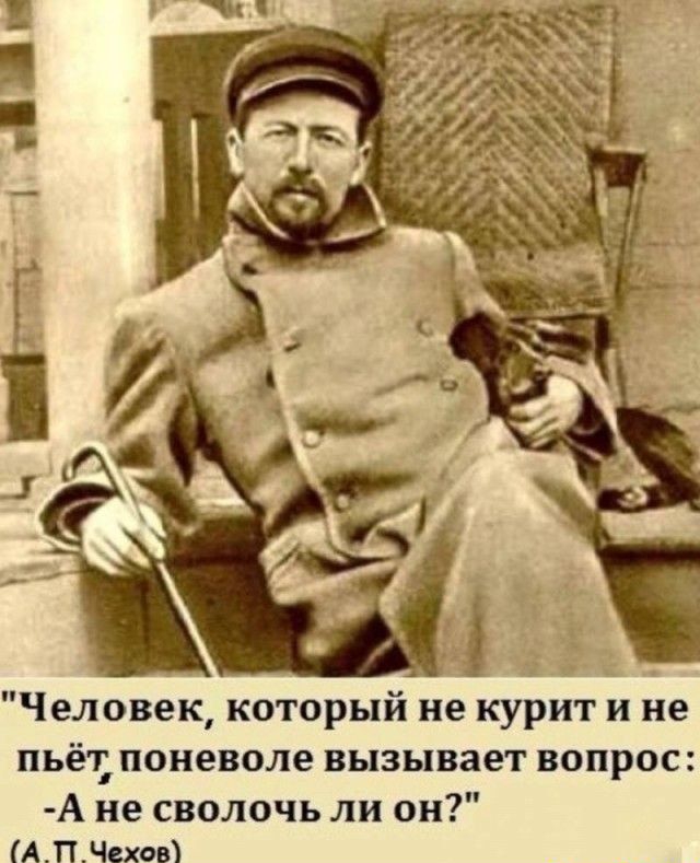 Человек который не курит и не пьёт поневоле вызывает вопрос А не сволочь ли он АПЧехова