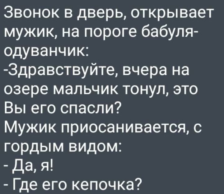 Звонок в дверь открывает мужик на пороге бабуля одуванчик 3дравствуйте вчера на озере мальчик тонул это Вы его спасли Мужик приосанивается с гордым видом Да я Где его кепочка