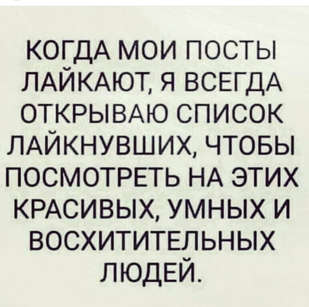 КОГДА мои посты ЛАЙКАЮТ я ВСЕГДА ОТКРЫВАЮ список ЛАЙКНУВШИХ чтовы ПОСМОТРЕТЬ НА этих КРАСИВЫХ умных и восхититвльных ЛЮДЕЙ