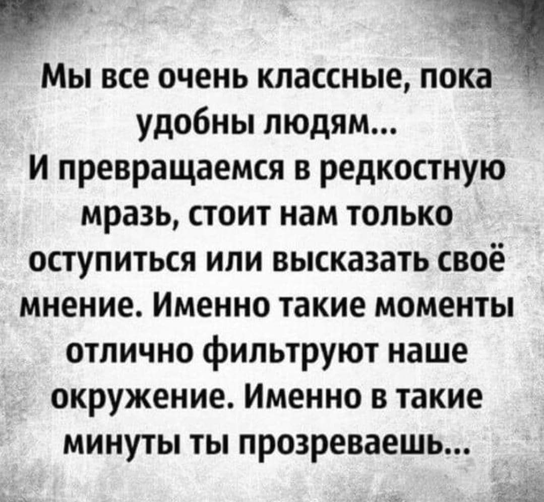 и а _ ц и Мы все очень классные пока удобны людям И превращаемся в редкостную мразь стоит нам только оступиться или высказать своё мнение Именно такие моменты отлично фильтруют наше окружение Именно в такие минуты ты прозреваешь