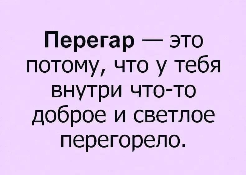 Перегар это потому что у тебя внутри что то доброе и светлое перегорело