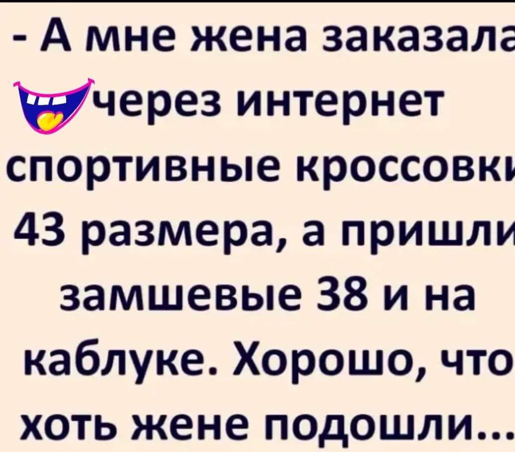 А мне жена заказала через интернет спортивные кроссовки 43 размера а пришли замшевые 38 и на каблуке Хорошо что хоть жене подошли