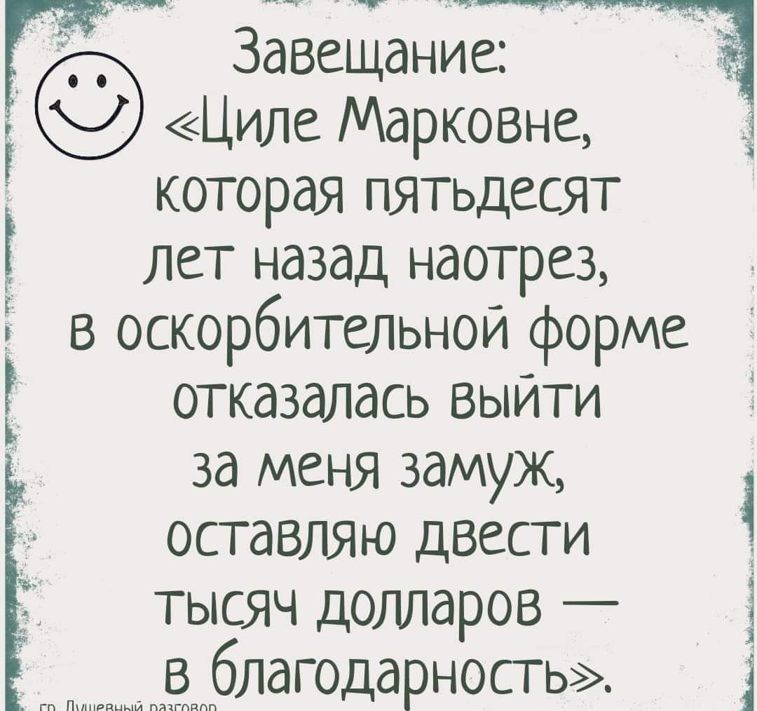 Завещание Циле Марковне которая пятьдесят Ё лет назад наотрез в оскорбительной форме отказалась выйти за меня замуж оставляю двести тысяч долларов ёблдгодарность в Ц Е Ъ