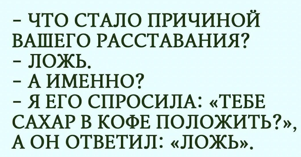 ЧТО СТАЛО ПРИЧИНОЙ ВАШЕГО РАССТАВАНИЯ ЛОЖЬ А ИМЕННО Я ЕГО СПРОСИЛА ТЕБЕ САХАР В КОФЕ ПОЛОЖИТЬ А ОН ОТВЕТИЛ ЛОЖЬ