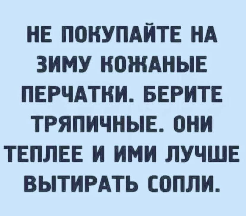 НЕ ПОКУПАЙТЕ НА ЗИМУ НОЖАНЫЕ ПЕРЧАТКИ БЕРИТЕ ТРЯПИЧНЫЕ ОНИ ТЕПЛЕЕ И ИМИ ЛУЧШЕ ВЫТИРАТЬ СППЛИ