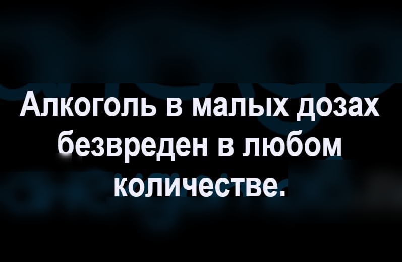 Алкоголь в малых дозах безвреден в любом количестве.