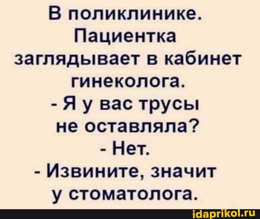 В поликлинике Пациентка заглядывает в кабинет гинеколога Я у вас трусы не оставляла Нет Извините значит у СТОМЗТОЛОГЗ _