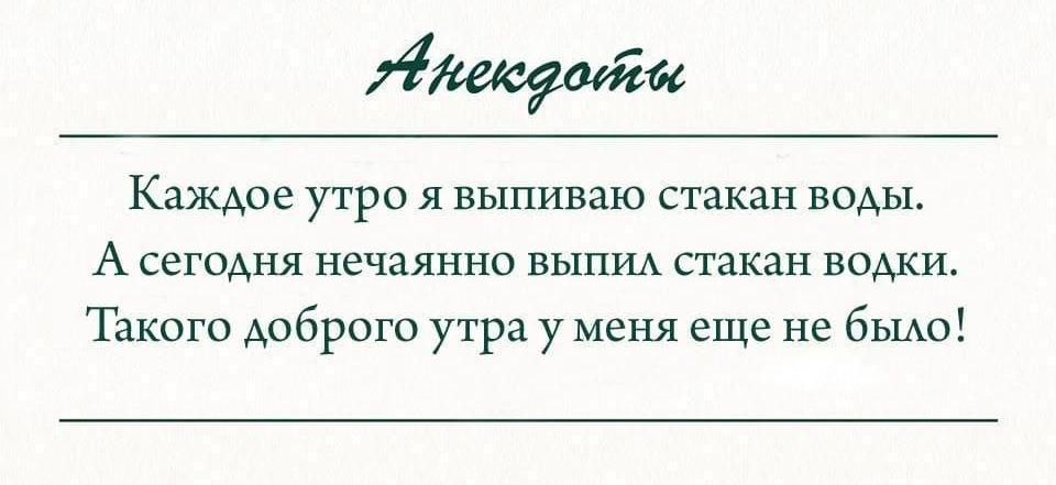 щем Каждое утро я выпиваю стакан воды А сегодня нечаянно ВЫПИА стакан водки Такого доброго утра у меня еще не бЫАо