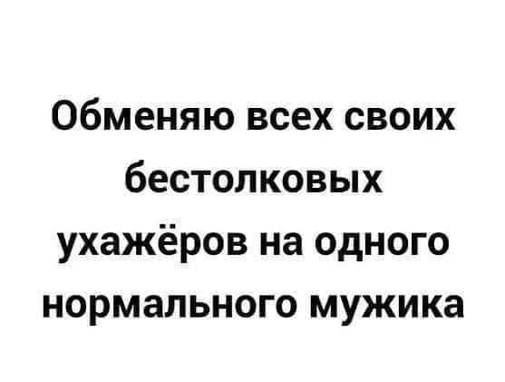 Обменяю всех своих бестолковых ухажёров на одного нормального мужика