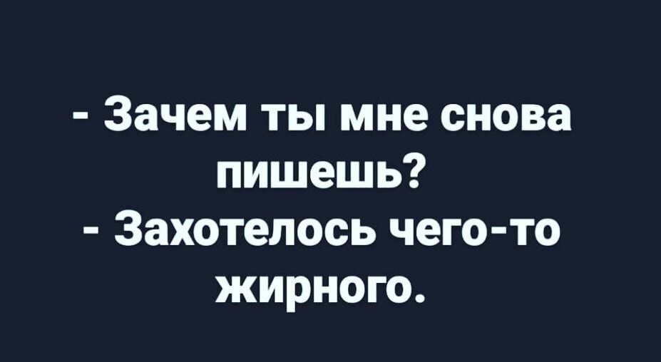 Зачем ты мне снова пишешь Захотелось чего то жирного