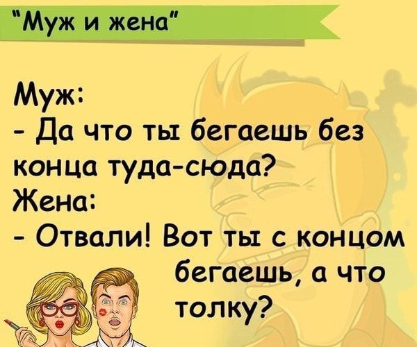 Да что ты бегаешь без кон ца туда сюда Жена Отвали Вот ты с концом бегаешь что толку