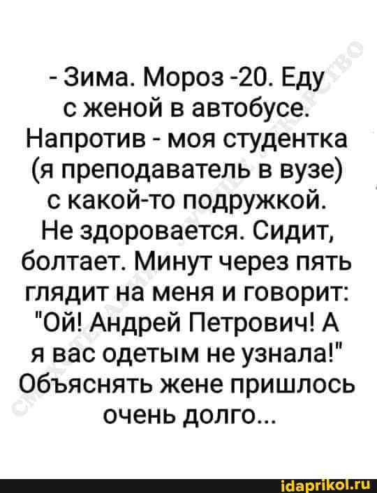 Зима Мороз 2О Еду с женой в автобусе Напротив моя студентка я преподаватель в вузе с какой то подружкой Не здоровается Сидит болтает Минут через пять глядит на меня и говорит Ой Андрей Петрович А я вас одетым не узнала Объяснять жене пришлось очень долго