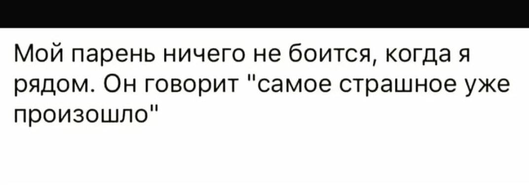 Мой парень ничего не боится когда я рядом Он говорит самое страшное уже произошло