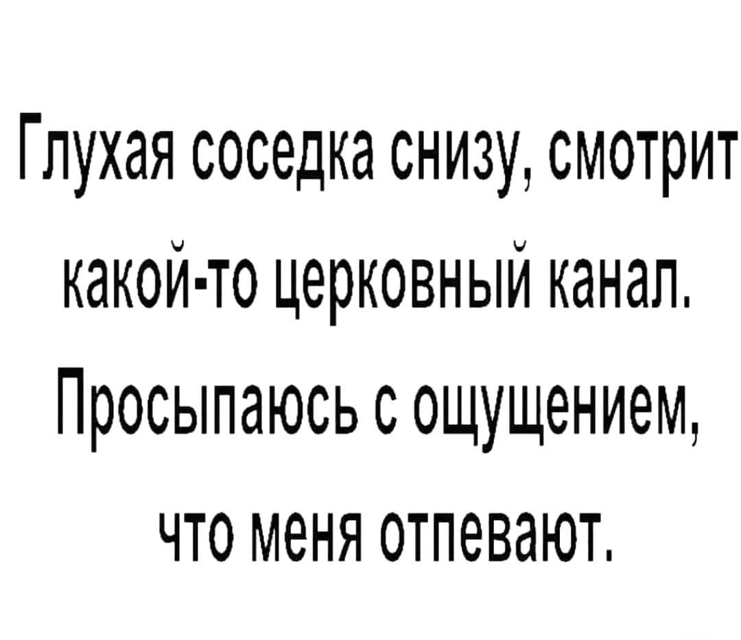 Глухая соседка снизу смотрит какой то церковный канал Просыпаюсь с ощущением что меня отпевают