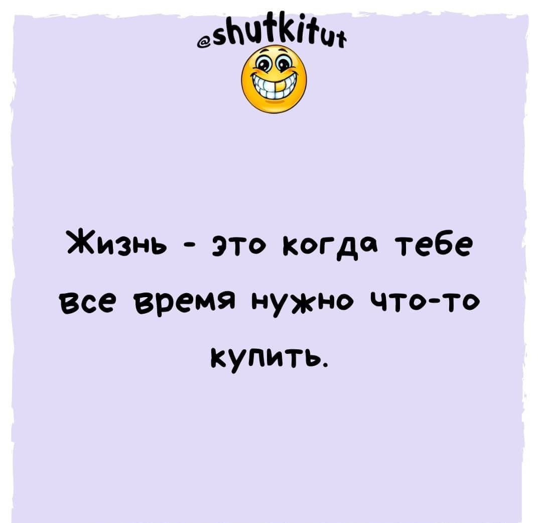 Жизнь это Когда тебе Все время нужно чтото купить
