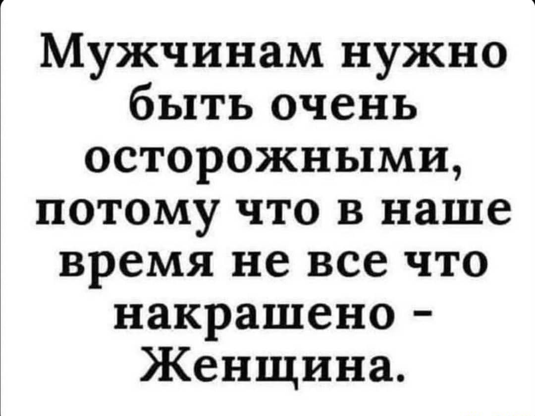 Мужчинам нужно быть очень осторожными потому что в наше время не все что накрашено Женщина