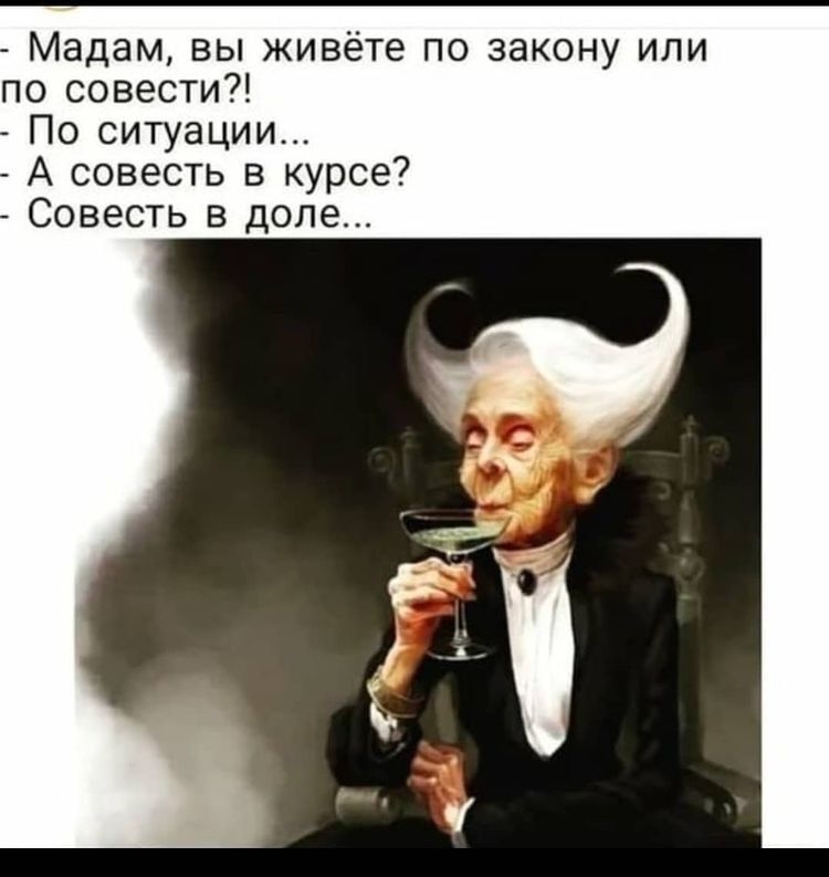 Мадам вы живёте по закону или по совести По ситуации А совесть в курсе Совесть в доле