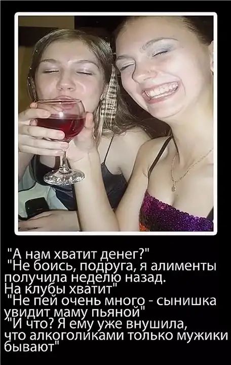 А нам хватит денег Не боись подруга я алименты получила недели назад на клубы хватит Не пеи очень мноцсд сынишка увидит маму пьянои И что Я ему уже внушила что алксдголиками только мужики бывают
