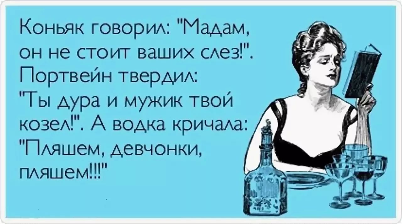 Коньяк говорим Мадам он не стоит ваших САез Портвеин твердит Ты Аура и мужик твой козе А водка кричаха ПАяшем девчонки пдяшем