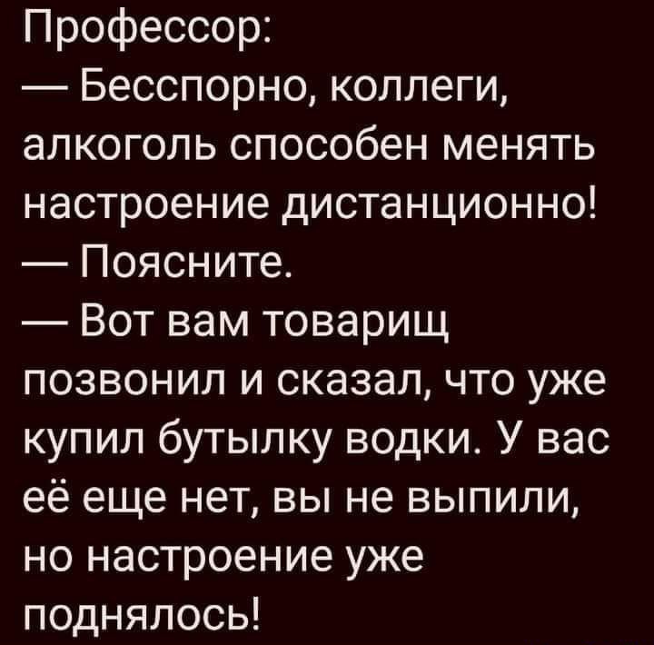Профессор Бесспорно коллеги алкоголь способен менять настроение дистанционно Поясните Вот вам товарищ позвонил и сказал что уже купил бутылку водки У вас её еще нет вы не выпили но настроение уже поднялось