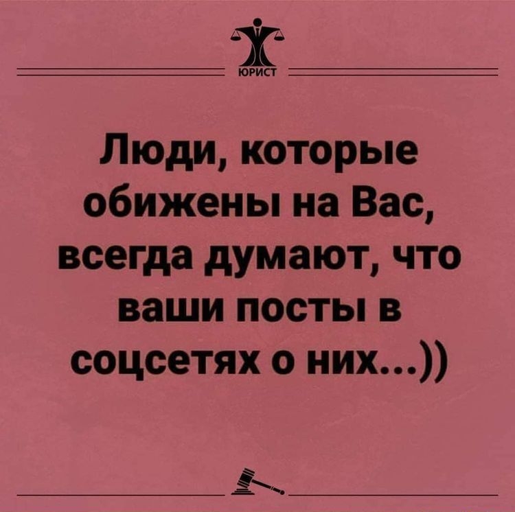 ЮРИСТ Люди которые обижены на Вас всегда думают что ваши посты в соцсетях о них Ь
