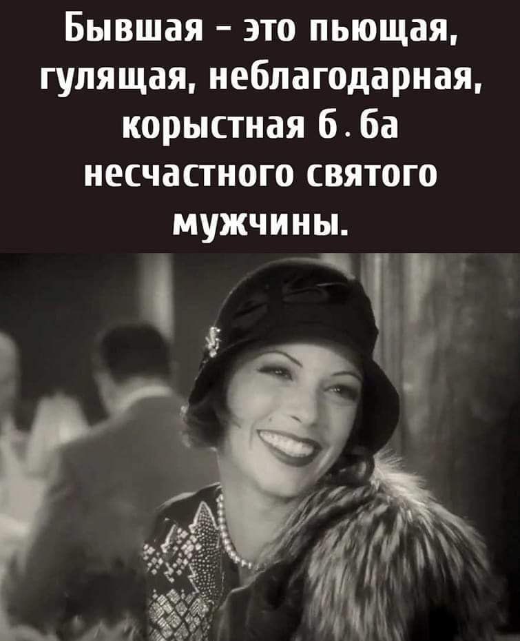 Бывшая это пьющая гулящая неблагодарная корыстная б ба несчастного святого мужчины