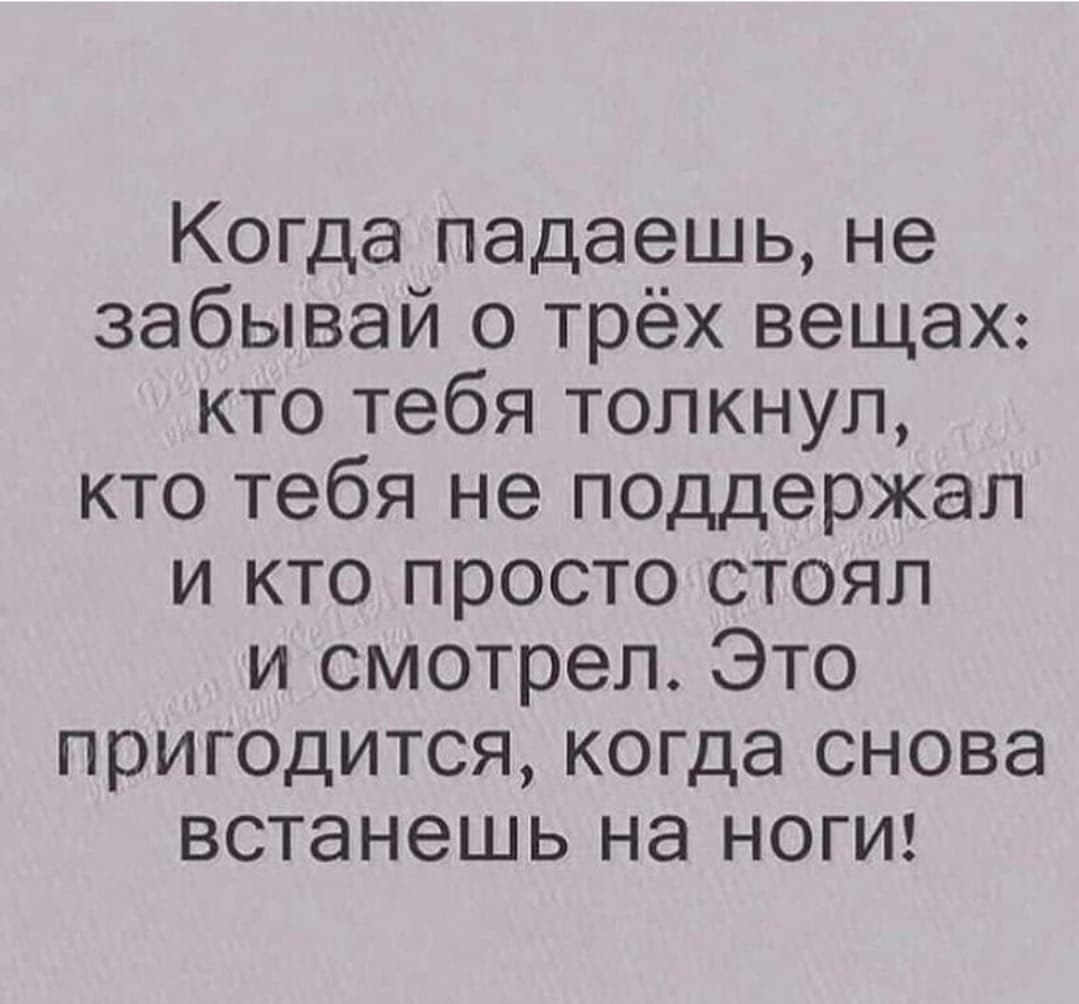 Когда падаешь не забывай о трёх вещах кто тебя толкнул кто тебя не поддержал и кто просто стоял и смотрел Это пригодится когда снова встанешь на ногш