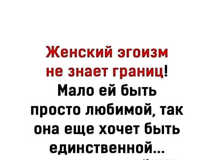 Женский эгоизм не знает границ Мало ей быть просто любимой так она еще хочет быть единственной
