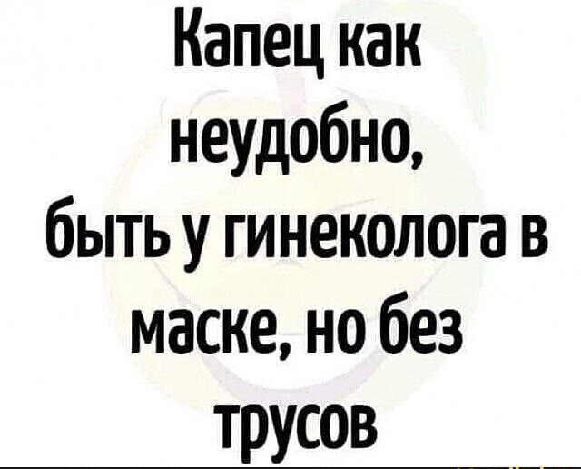 Капец как неудобно быть у гинеколога в маске но без трусов