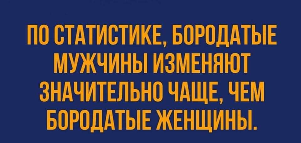 ПО ВТАТИСТИКЕ БОРОДАТЫЕ МУЖЧИНЫ ИЗМЕНЯЮТ ЗНАЧИТЕЛЬНП ЧАЩЕ ЧЕМ БОРОДАТЫЕ ЖЕНЩИНЫ