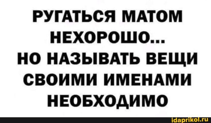РУГАТЬСЯ МАТОМ НЕХОРОШО НО НАЗЫВАТЬ ВЕЩИ СВОИМИ ИМЕНАМИ НЕОБХОДИМО