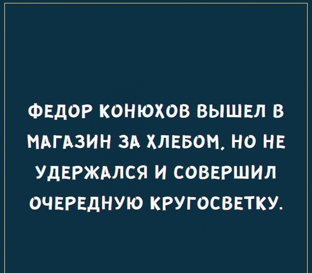 ФЕДОР КОНЮХОВ ВЫШЕЛ В МАГАЗИН ЗА ХЛЕБОМ НО НЕ УдЕРЖАЛСЯ И СОВЕРШИЛ ОЧЕРЕДНУЮ КРУГОСВЕТКУ