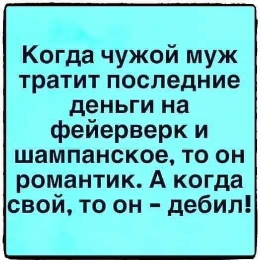 Когда чужой муж тратит последние деньги на фейерверк и шампанское то он романтик А когда свой то он дебил