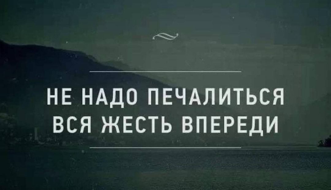 НЕ НАДО ПЕЧАЛИТЬСЯ ВСЯ ЖЕСТЬ ВПЕРЕДИ