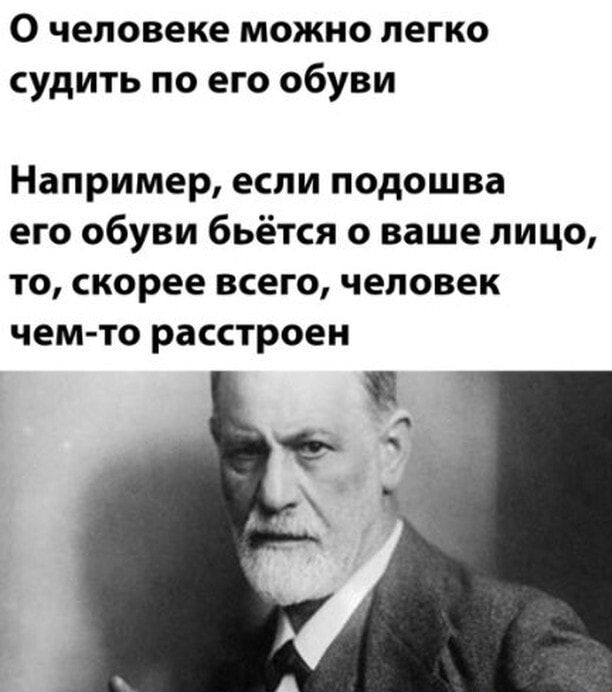 О человеке можно легко судить по его обуви Например если подошва его обуви бьётся о ваше лицо то скорее всего человек чем то расстроен