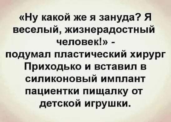 Ну какой же я зануда Я веселый жизнерадостный человек подумал пластический хирург Приходько и вставил в силиконовый имплант пациентки пищапку от детской игрушки