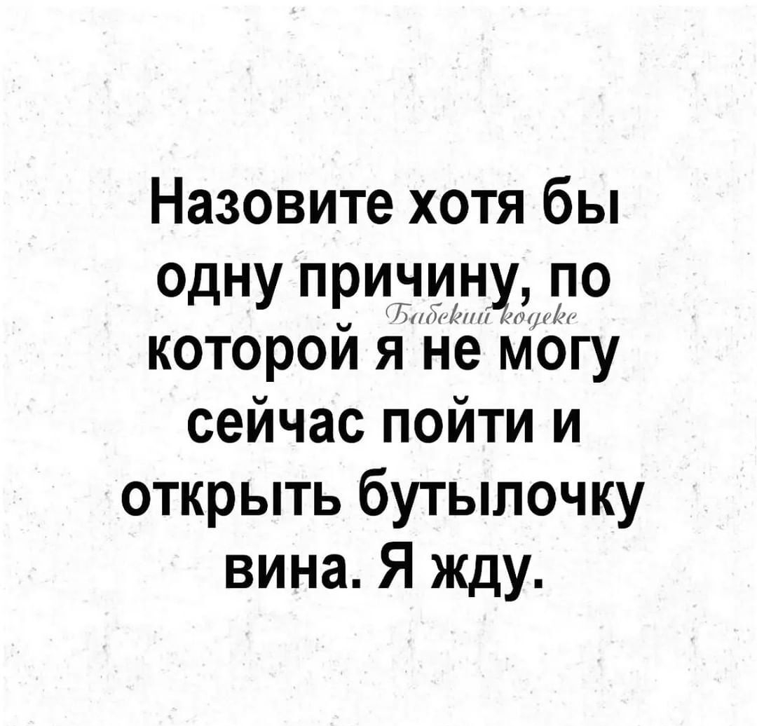 Назовите хотя бы одну поштиц по котором я не могу сейчас пойти и открыть бутылочку вина Я жду