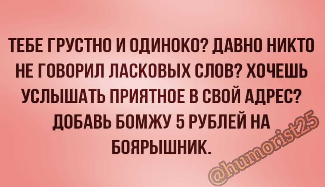ТЕБЕ ГРУСТНП И ОДИНОКО ДАВНО НИКТО НЕ ГОВОРИЛ ЛАСКОВЫХ СЛОВ ХОЧЕШЬ УСЛЫШАТЬ ПРИЯТНОЕ В СВОЙ АДРЕС