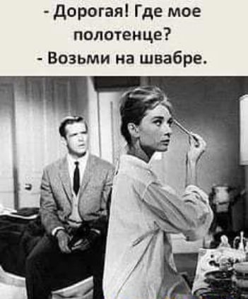 дорогая Где мое положенце Возьми на швабра