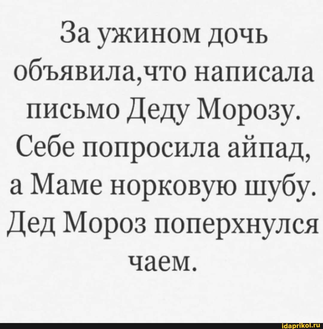 За ужином дочь объявилачто написала письмо Деду Морозу Себе попросила айпад а Маме норковую шубу Дед Мороз поперхнулся чаем