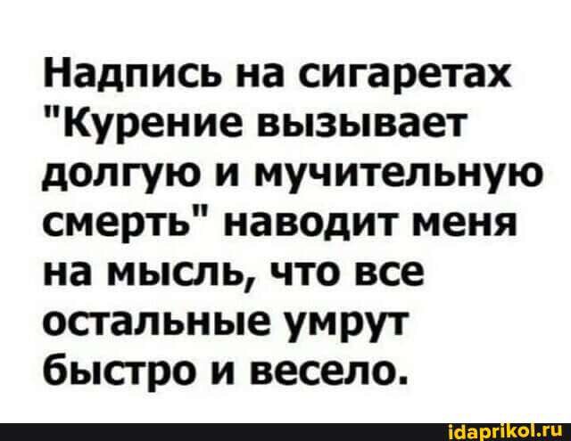 Надпись на сигаретах Курение вызывает долгую и мучительную смерть наводит меня на мысль что все остальные умрут быстро и весело