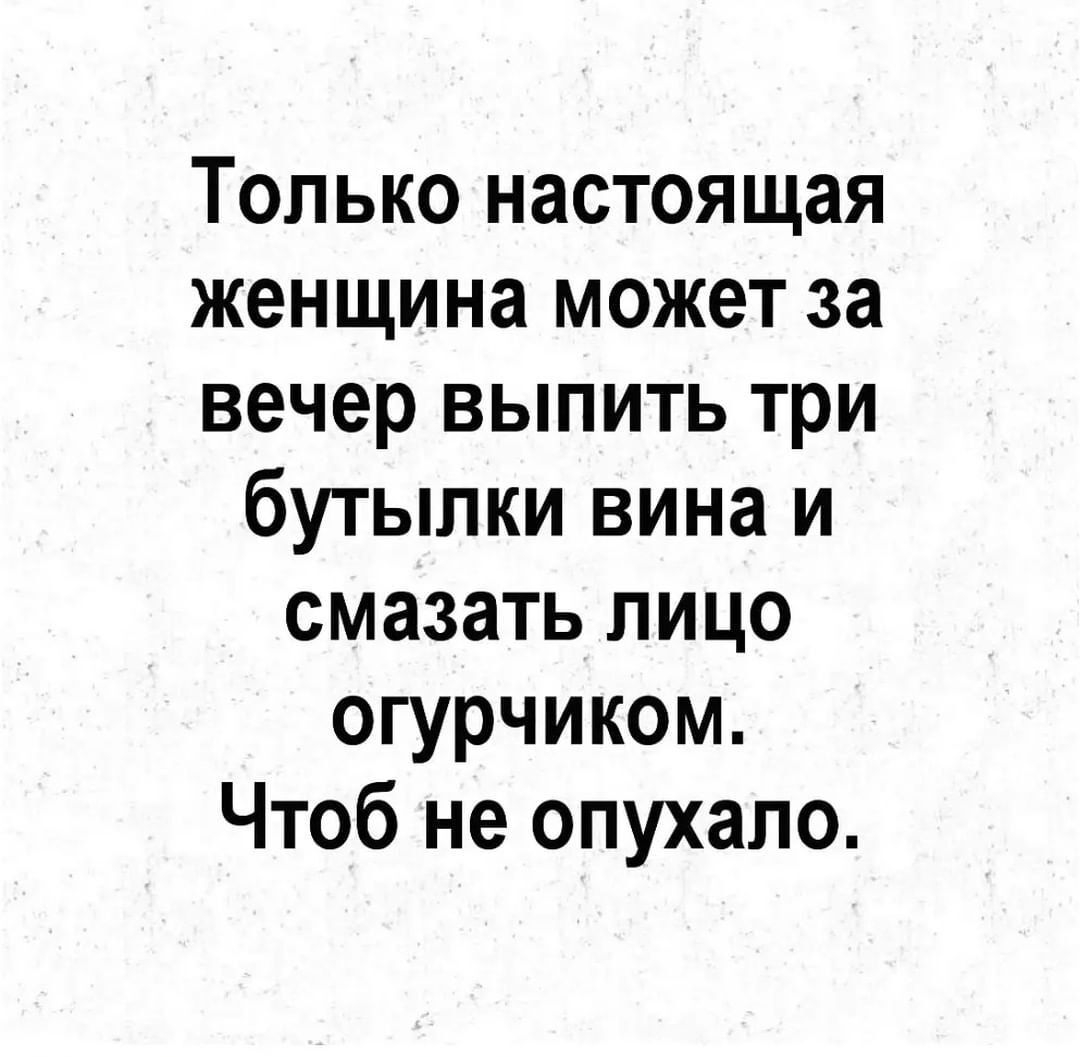 Только настоящая женщина может за вечер выпить три бутылки вина и смазать лицо огурчиком Чтоб не опухапо