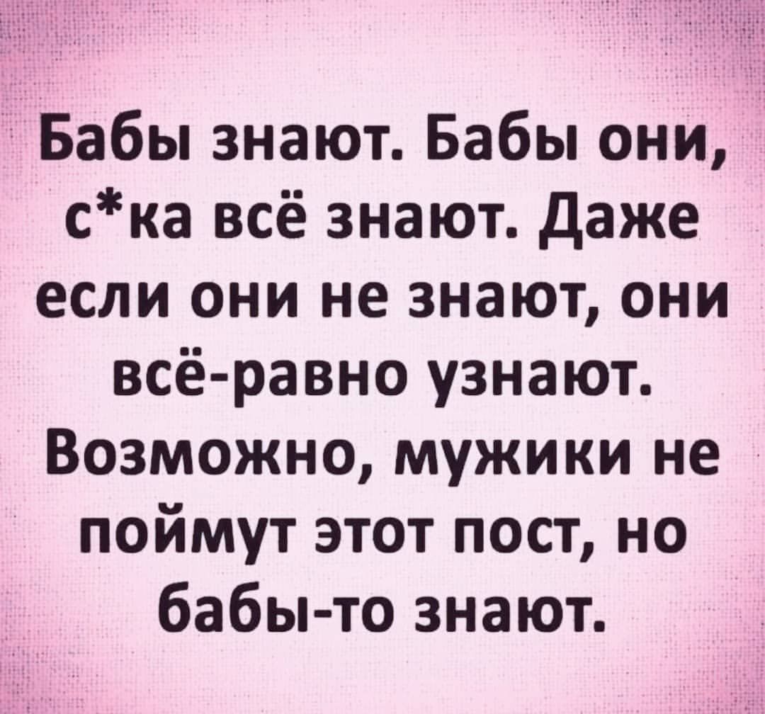 Бабы знают Бабы они ска всё знают даже если они не знают они всё равно узнают Возможно мужики не поймут этот пост но бабы то знают