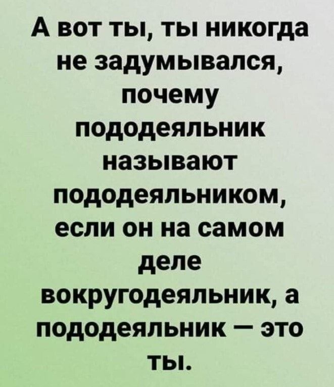 А вот ты ты никогда не задумывался почему пододеяльник называют пододеяльником если он на самом деле вокругодеяльник а пододеяльник это ты