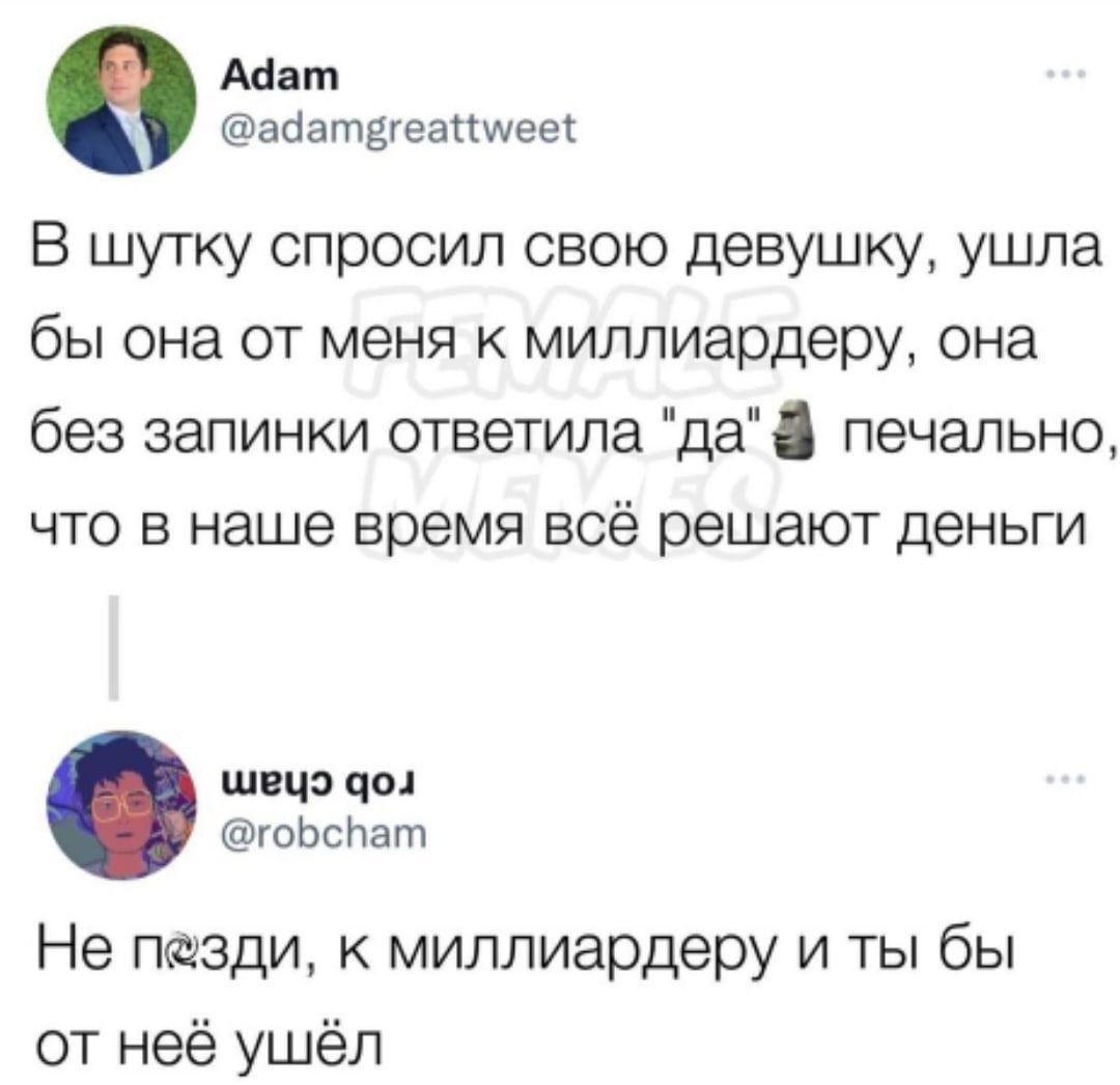 Абат асіатвгеастиеет В шутку спросил свою девушку ушла бы она от меня к миллиардеру она без запинки ответила да печально что в наше время всё решают деньги швчо чо гоЬсЬат Не пезди к миллиардеру и ты бы от неё ушёл