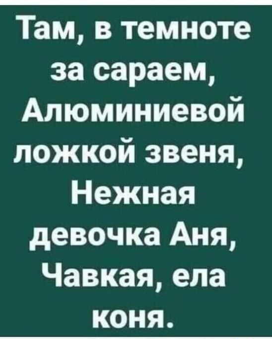 Там в темноте за сараем Алюминиевой ложкой звеня Нежная девочка Аня Чавкая ела коня