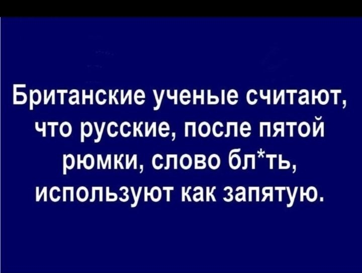 Британские ученые считают что русские после пятой рюмки слово блть используют как запятую